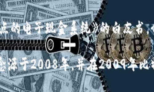 区块链的概念最早是在2008年由一个化名为中本聪（Satoshi Nakamoto）的个人或团体提出的。当时，他们发布了一篇名为《比特币：一种点对点的电子现金系统》的白皮书，介绍了一种去中心化的数字货币，即比特币。比特币的背后技术就是区块链，这种技术通过分布式账本和加密技术确保了交易的安全性和透明性。

随着比特币的成功，区块链技术逐渐被广泛应用于各种领域，包括金融、供应链、医疗等，推动了区块链应用的快速发展。因此，可以说区块链的概念源于2008年，并在2009年比特币的首个交易实际上使这一技术得到了初步应用和推广。