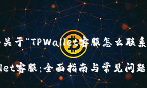 在这里为您提供一个关于“TPWallet客服怎么联系”的和相关内容构架。

如何快速联系TPWallet客服：全面指南与常见问题解答