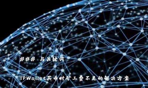 ### 与关键词


TPWallet买币时矿工费不足的解决方案