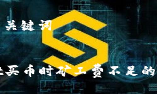 ### 与关键词


TPWallet买币时矿工费不足的解决方案