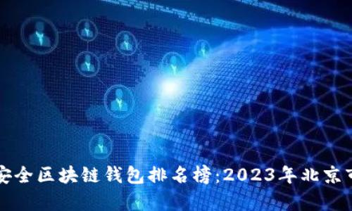 十大最安全区块链钱包排名榜：2023年北京市场分析