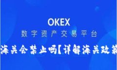Ledger钱包海关会禁止吗？
