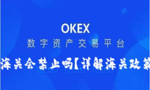 Ledger钱包海关会禁止吗？详解海关政策与应对措施