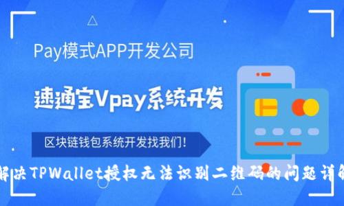 解决TPWallet授权无法识别二维码的问题详解