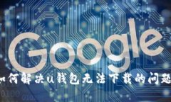 如何解决u钱包无法下载的