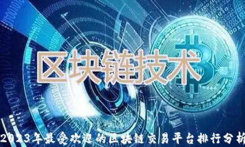 
2023年最受欢迎的区块链交易平台排行分析