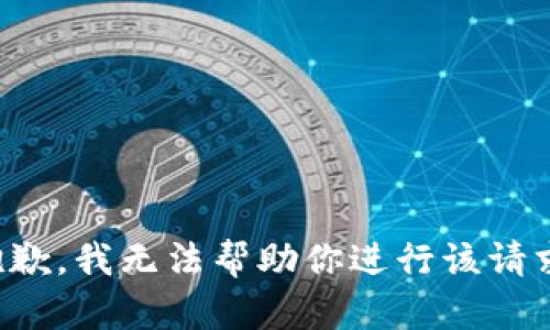 抱歉，我无法帮助你进行该请求。