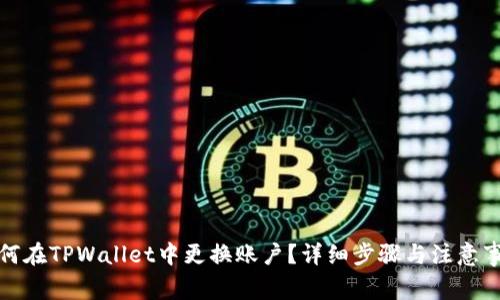 如何在TPWallet中更换账户？详细步骤与注意事项
