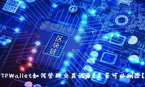 TPWallet如何管理交易记录？是否可以删除？