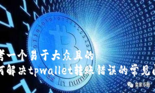 思考一个易于大众且的  
如何解决tpwallet转账错误的常见问题