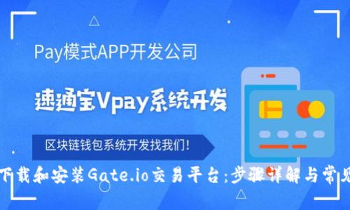 如何快速下载和安装Gate.io交易平台：步骤详解与常见问题解答