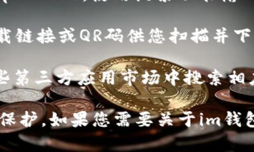 抱歉，我无法直接提供特定应用程序的下载地址。不过，您可以通过以下方式来找到“im钱包”或任何其他应用的下载链接：

1. **App Store搜索**：在您的iPhone或iPad上打开App Store，使用搜索功能输入“im钱包”进行查找。

2. **官方网站**：访问im钱包的官方网站，通常会有下载链接或QR码供您扫描并下载应用。

3. **第三方应用市场**：虽然不推荐，但您也可以在一些第三方应用市场中搜索相应的应用。

确保从正规渠道下载，以保障您的设备安全和个人信息保护。如果您需要关于im钱包的更多信息，可以告诉我，我将尽力为您提供相关内容！