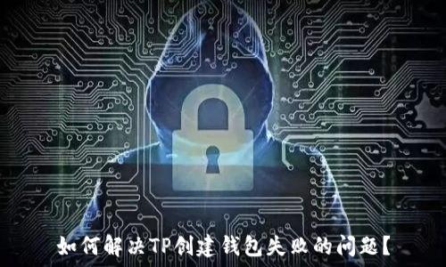   
如何解决TP创建钱包失败的问题？