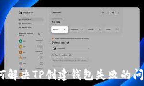   
如何解决TP创建钱包失败的问题？