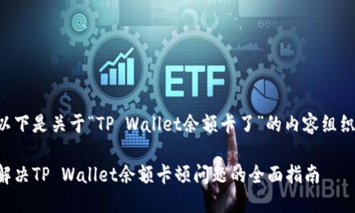 以下是关于“TP Wallet余额卡了”的内容组织：

解决TP Wallet余额卡顿问题的全面指南