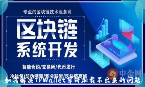   
如何解决TPWallet薄饼加载不出来的问题