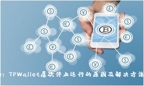 Title: TPWallet屡次停止运行的原因及解决方法解析