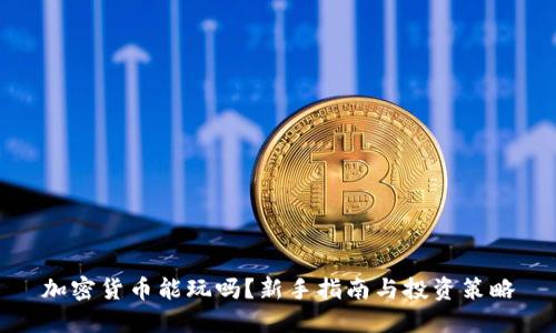 加密货币能玩吗？新手指南与投资策略