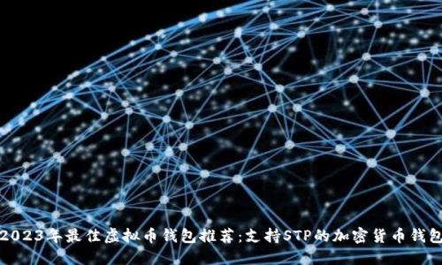 2023年最佳虚拟币钱包推荐：支持STP的加密货币钱包