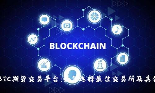 ### BTC期货交易平台：如何选择最佳交易所及其优势分析