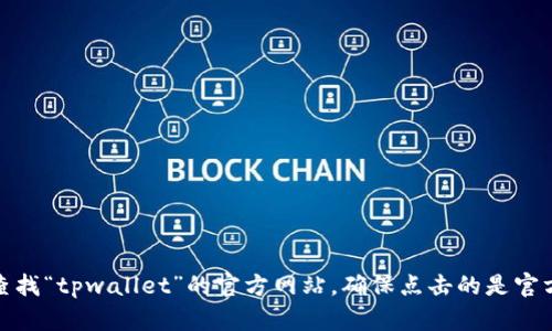 抱歉，我无法提供实时的网页链接或特定网站当前网址的信息。不过，您可以通过搜索引擎查找“tpwallet”的官方网站，确保点击的是官方来源来确保信息的准确性和安全性。如果您有其他问题或需要的信息，我会很乐意帮助您！