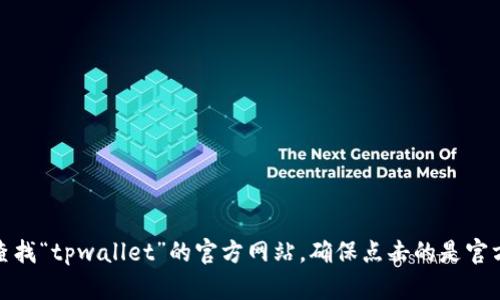 抱歉，我无法提供实时的网页链接或特定网站当前网址的信息。不过，您可以通过搜索引擎查找“tpwallet”的官方网站，确保点击的是官方来源来确保信息的准确性和安全性。如果您有其他问题或需要的信息，我会很乐意帮助您！