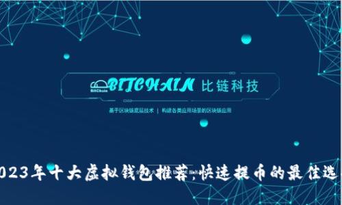 2023年十大虚拟钱包推荐：快速提币的最佳选择