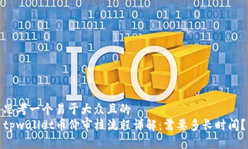 思考一个易于大众且的  
tpwallet币价审核流程详解：需要多长时间？