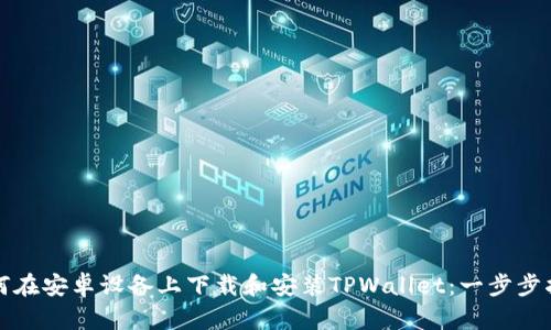 如何在安卓设备上下载和安装TPWallet：一步步指南