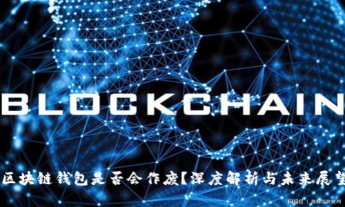 区块链钱包是否会作废？深度解析与未来展望