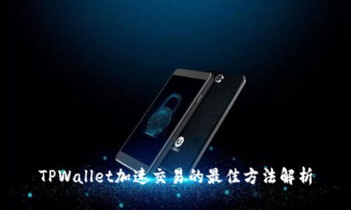 TPWallet加速交易的最佳方法解析