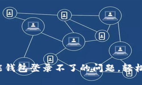 如何解决钱能钱包登录不了的问题，轻松找回账户访问
