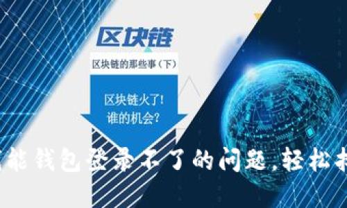  如何解决钱能钱包登录不了的问题，轻松找回账户访问
