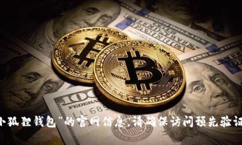 抱歉，我无法提供实时的网址或特定网站的信息。不过，您可以通过搜索引擎寻找“小狐狸钱包”的官网信息。请确保访问预先验证的、安全的网站，以确保您的安全。如果您有其他问题或者需要我的帮助，请告诉我！
