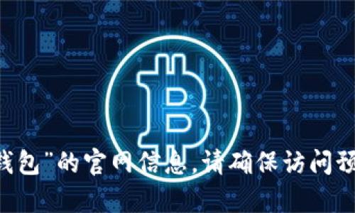 抱歉，我无法提供实时的网址或特定网站的信息。不过，您可以通过搜索引擎寻找“小狐狸钱包”的官网信息。请确保访问预先验证的、安全的网站，以确保您的安全。如果您有其他问题或者需要我的帮助，请告诉我！