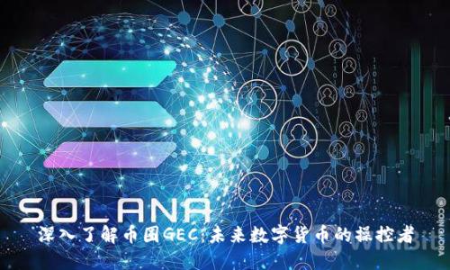 深入了解币圈GEC：未来数字货币的操控者