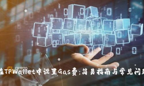 如何在TPWallet中设置Gas费：简易指南与常见问题解析