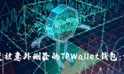 如何恢复被意外删除的TPWallet钱包：详细指南