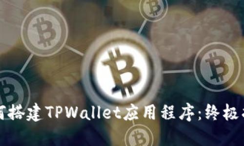 如何搭建TPWallet应用程序：终极指南