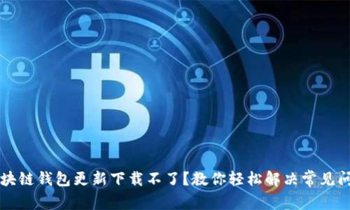 区块链钱包更新下载不了？教你轻松解决常见问题