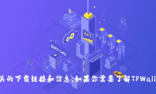 抱歉，我无法直接提供链接。但你可以通过搜索引擎查找“TPWallet下载官网”来找到相关的下载链接和信息。如果你需要了解TPWallet的功能或使用指南，我可以为你提供相关的信息和建议。请告诉我具体需要什么内容！