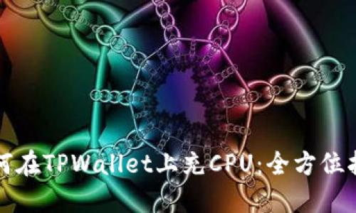 如何在TPWallet上充CPU：全方位指南