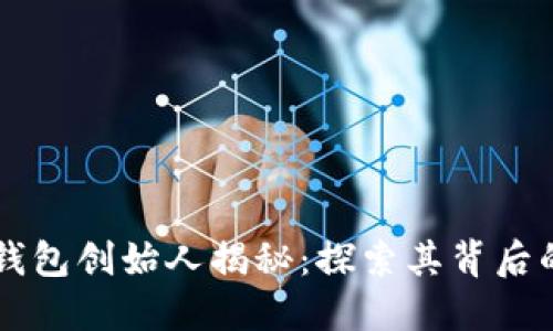 区块链数字钱包创始人揭秘：探索其背后的智慧与创新