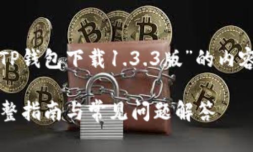 当然可以！以下是一个关于“TP钱包下载1.3.3版”的内容大纲和相关信息，供您参考。

如何下载TP钱包1.3.3版：完整指南与常见问题解答