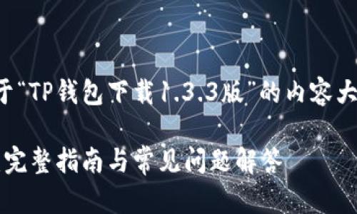 当然可以！以下是一个关于“TP钱包下载1.3.3版”的内容大纲和相关信息，供您参考。

如何下载TP钱包1.3.3版：完整指南与常见问题解答