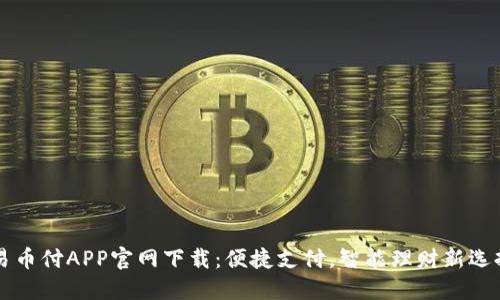 易币付APP官网下载：便捷支付，智能理财新选择