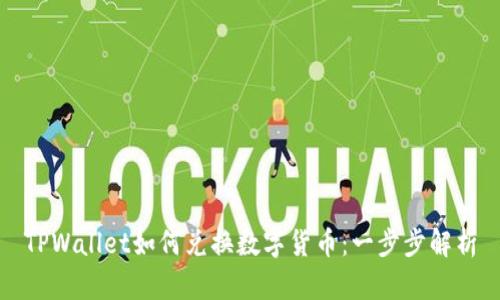 TPWallet如何兑换数字货币：一步步解析