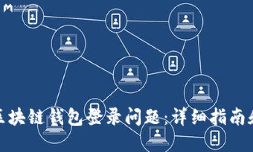 如何解决区块链钱包登录问题：详细指南和实用建议