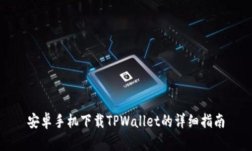 安卓手机下载TPWallet的详细指南