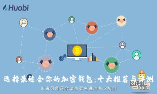 选择最适合你的加密钱包：十大推荐与评测